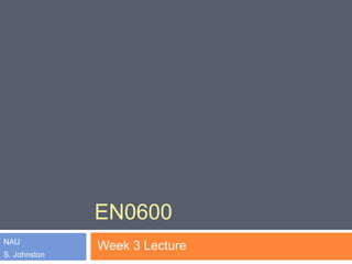 EN0600
NAU
S. Johnston
Week 3 Lecture
 