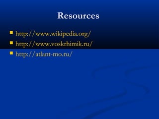 Resources
http://www.wikipedia.org/
http://www.voskrhimik.ru/
http://atlant-mo.ru/