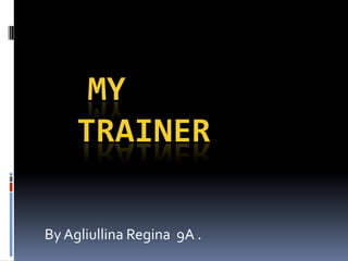 MY
TRAINER
By Agliullina Regina 9A .

 