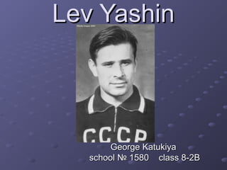 Lev Yashin

George Katukiya
school № 1580 class 8-2B

 