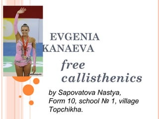 EVGENIA
KANAEVA

free
callisthenics
by Sapovatova Nastya,
Form 10, school № 1, village
Topchikha.

 