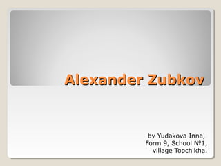 Alexander Zubkov

by Yudakova Inna,
Form 9, School №1,
village Topchikha.

 