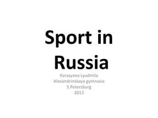 Sport in
Russia
Karasyova Lyudmila
Alexandrinskaya gymnasia
S.Petersburg
2013

 