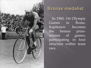 In 1960, On Olympic
Games
in
Rome,
Kapitonov
becomes
the
bronze
prizewinner
of
games,
participating in four
structure within team
race.

 
