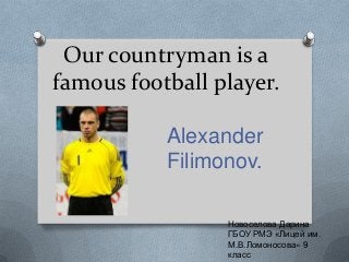 Our countryman is a
famous football player.
Alexander
Filimonov.
Новоселова Дарина
ГБОУ РМЭ «Лицей им.
М.В.Ломоносова» 9
класс

 