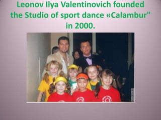 Leonov Ilya Valentinovich founded
the Studio of sport dance «Calambur"
in 2000.