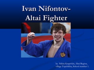 Ivan NifontovAltai Fighter

by Nikita Krapivkin, Altai Region,
village Topchikha, School number 1.

 