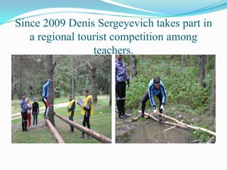Since 2009 Denis Sergeyevich takes part in
a regional tourist competition among
teachers.

 
