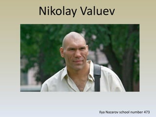 Nikolay Valuev

Ilya Nazarov school number 473

 