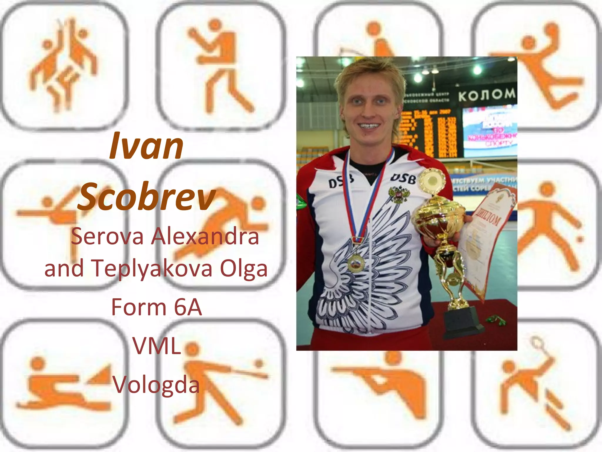 Ivan
Scobrev
Serova Alexandra
and Teplyakova Olga
Form 6A
VML
Vologda