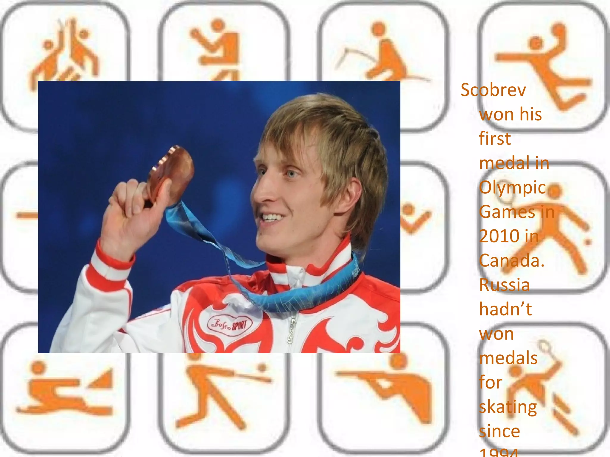 •
Образец текста
Второй уровень
Третий уровень
Четвертый уровень
Пятый уровень
Scobrev
won his
first
medal in
Olympic
Games in
2010 in
Canada.
Russia
hadn’t
won
medals
for
skating
since