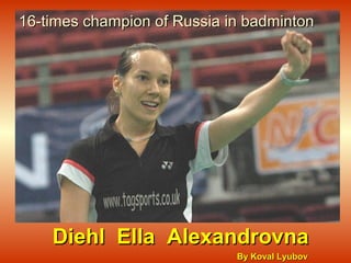 16-times champion of Russia in badminton

Diehl Ella Alexandrovna
By Koval Lyubov

 