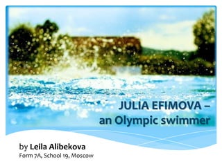 JULIA EFIMOVA –
an Olympic swimmer
by Leila Alibekova
Form 7A, School 19, Moscow

 