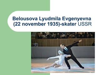 Belousova Lyudmila Evgenyevna
(22 november 1935)-skater USSR

 