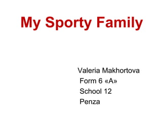 My Sporty Family
Valeria Makhortova
Form 6 «A»
School 12
Penza

 
