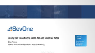© SevOne, Inc. All Rights Reserved.© SevOne, Inc. All Rights Reserved.
Easing the Transition to Cisco ACI and Cisco SD-WAN
Brian Promes
SevOne - Vice President Solution & Product Marketing
 