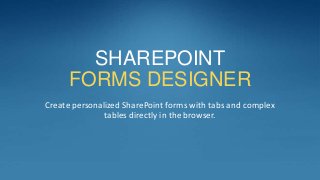 SHAREPOINT
     FORMS DESIGNER
Create personalized SharePoint forms with tabs and complex
               tables directly in the browser.
 