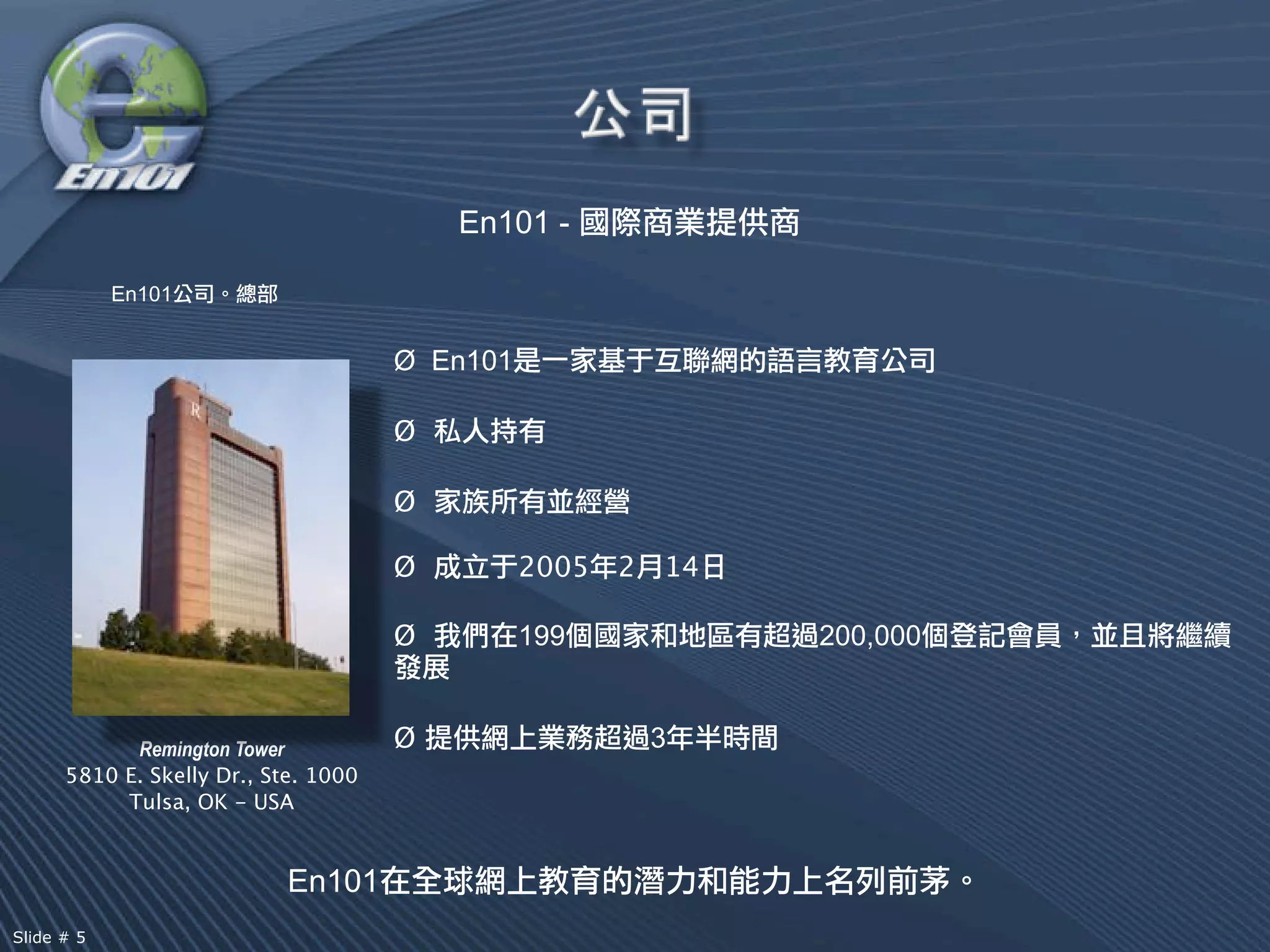 En101 -

            En101


                                      Ø En101

                                      Ø

                                      Ø

                                      Ø         2005   2   14

                                      Ø         199             200,000


            Remington Tower           Ø                    3
      5810 E. Skelly Dr., Ste. 1000
           Tulsa, OK - USA


                            En101
Slide # 5
 