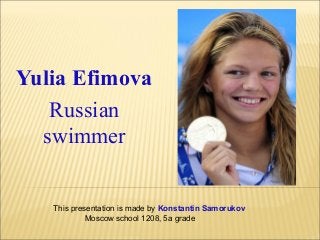 Yulia Efimova
Russian
swimmer
This presentation is made by Konstantin Samorukov
Moscow school 1208, 5a grade

 