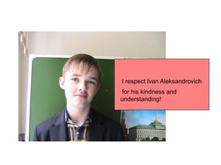 I respect Ivan Aleksandrovich
for his kindness and
understanding!

 