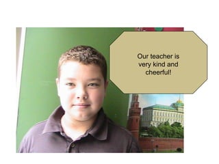 Our teacher is
very kind and
cheerful!

 