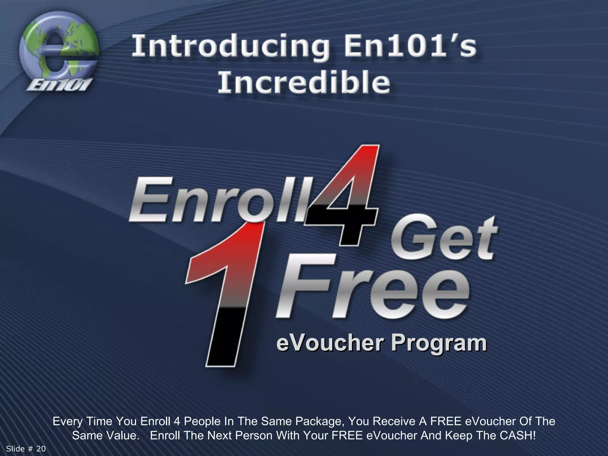Every Time You Enroll 4 People In The Same Package, You Receive A FREE eVoucher Of The Same Value.  Enroll The Next Person With Your FREE eVoucher And Keep The CASH! Slide # 20  eVoucher Program 