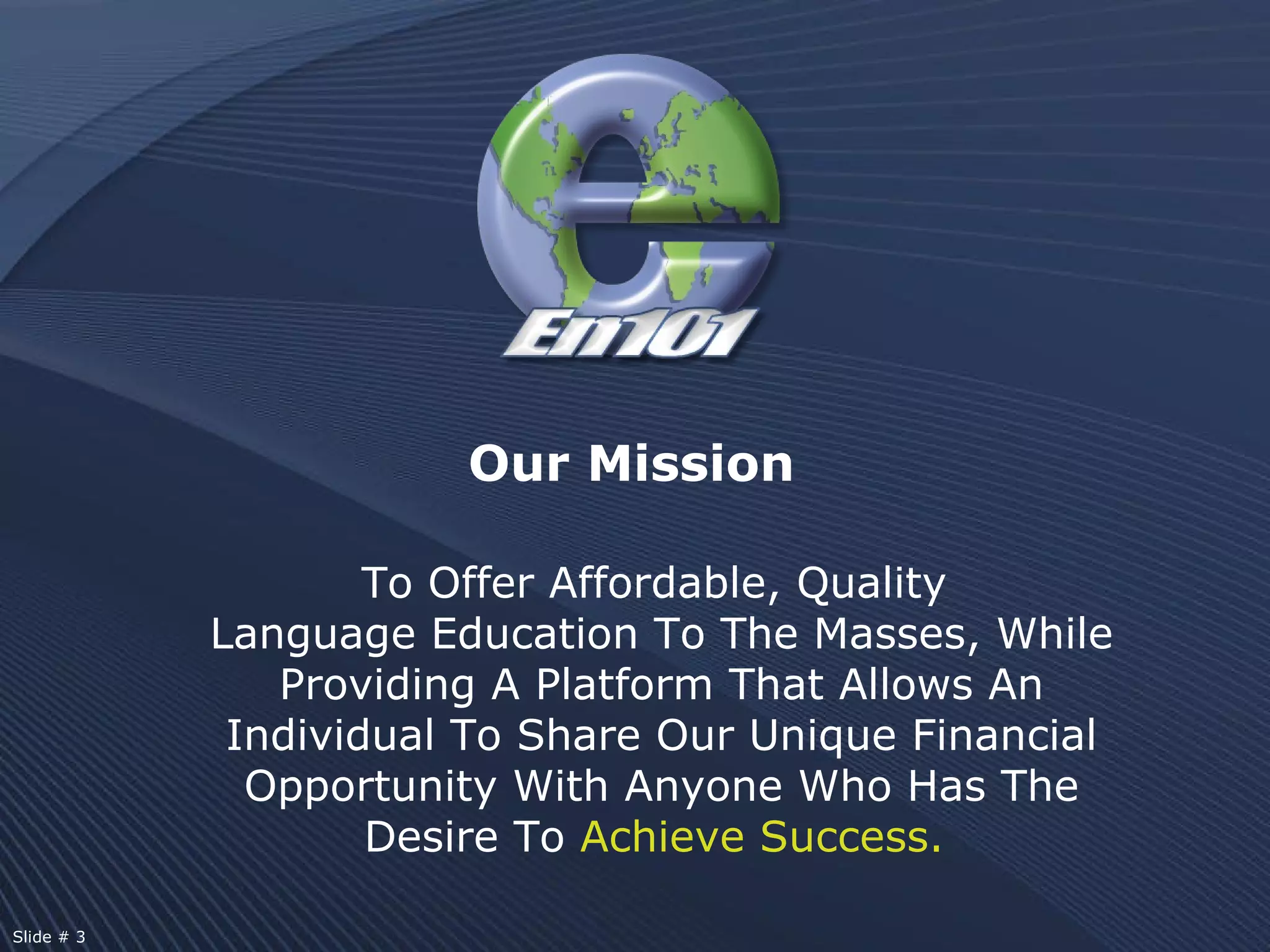 To Offer Affordable, Quality  Language Education To The Masses, While Providing A Platform That Allows An Individual To Share Our Unique Financial Opportunity With Anyone Who Has The Desire To  Achieve Success.   Our Mission Slide # 3  