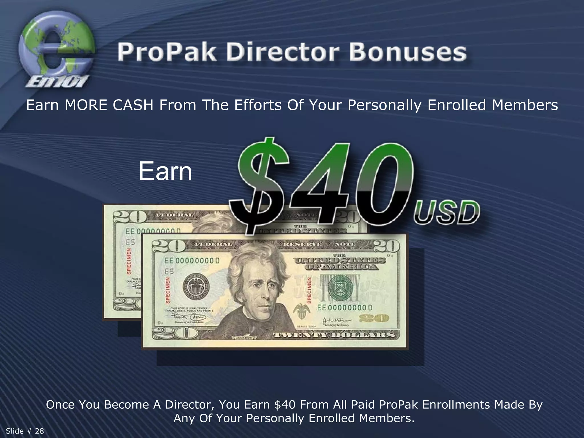 Once You Become A Director, You Earn $40 From All Paid ProPak Enrollments Made By Any Of Your Personally Enrolled Members. Earn Earn MORE CASH From The Efforts Of Your Personally Enrolled Members Slide # 28  