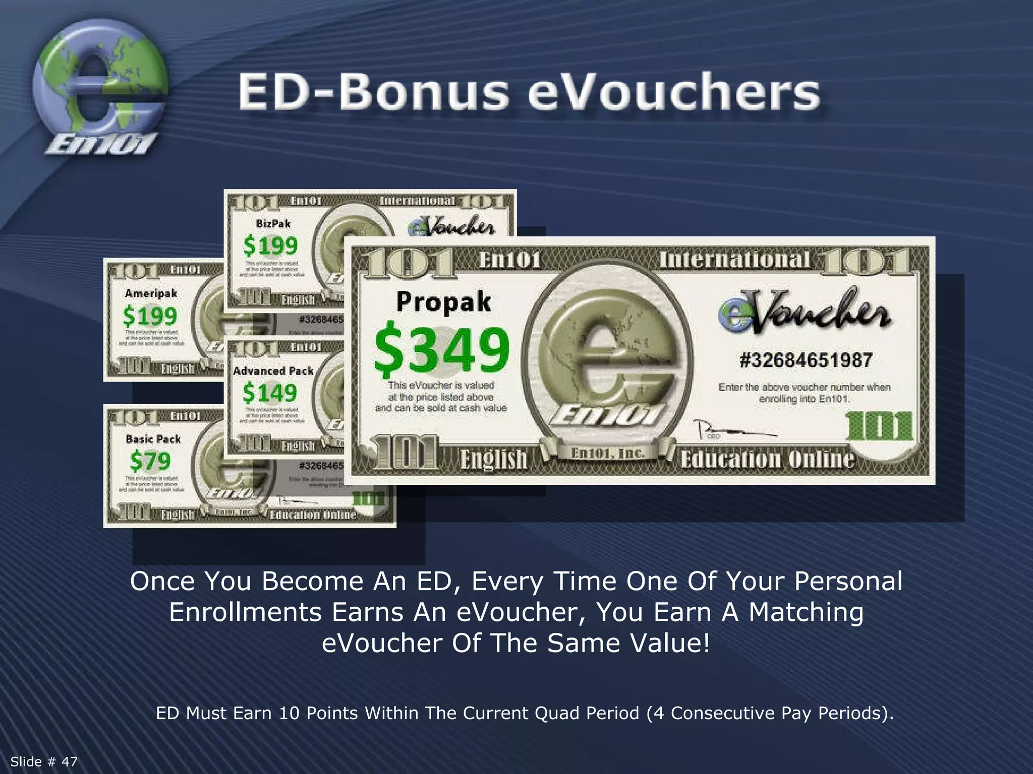 Once You Become An ED, Every Time One Of Your Personal Enrollments Earns An eVoucher, You Earn A Matching eVoucher Of The Same Value! ED Must Earn 10 Points Within The Current Quad Period (4 Consecutive Pay Periods). Slide # 47 