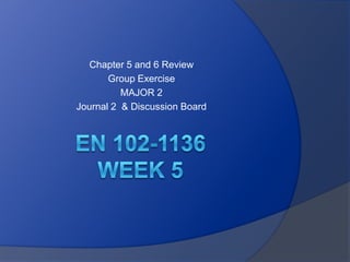 Chapter 5 and 6 Review
       Group Exercise
          MAJOR 2
Journal 2 & Discussion Board
 