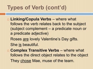 Types of Verb (cont’d)
 Linking/Copula Verbs – where what
follows the verb relates back to the subject
(subject complemen...