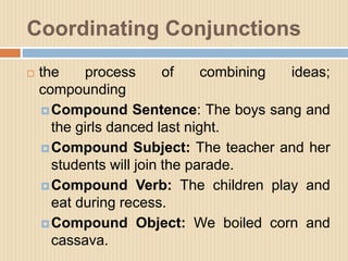 Coordinating Conjunctions
 the process of combining ideas;
compounding
Compound Sentence: The boys sang and
the girls da...