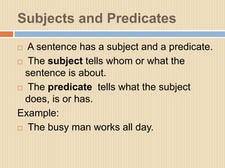 Subjects and Predicates
 A sentence has a subject and a predicate.
 The subject tells whom or what the
sentence is about...
