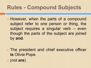 Rules - Compound Subjects
 However, when the parts of a compound
subject refer to one person or thing, the
subject requir...