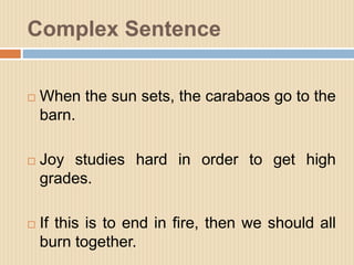 Complex Sentence
 When the sun sets, the carabaos go to the
barn.
 Joy studies hard in order to get high
grades.
 If th...