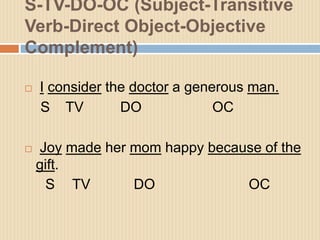 S-TV-DO-OC (Subject-Transitive
Verb-Direct Object-Objective
Complement)
 I consider the doctor a generous man.
S TV DO OC...
