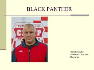 BLACK PANTHER

Kotsubinskiy Lev
School №31 8-th form
Murmansk

 
