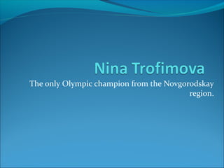 The only Olympic champion from the Novgorodskay
region.

 