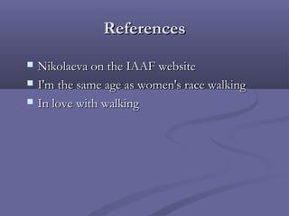 References




Nikolaeva on the IAAF website
I'm the same age as women's race walking
In love with walking

 