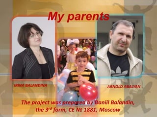 My parents

IRINA BALANDINA

ARNOLD ABALYAN

The project was prepared by Daniil Balandin,
the 3rd form, CE № 1881, Moscow

 