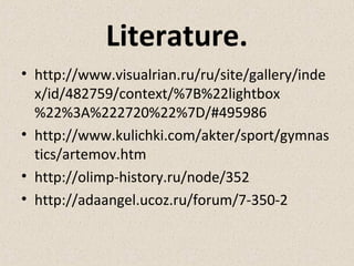 Literature.
• http://www.visualrian.ru/ru/site/gallery/inde
x/id/482759/context/%7B%22lightbox
%22%3A%222720%22%7D/#495986
• http://www.kulichki.com/akter/sport/gymnas
tics/artemov.htm
• http://olimp-history.ru/node/352
• http://adaangel.ucoz.ru/forum/7-350-2

 