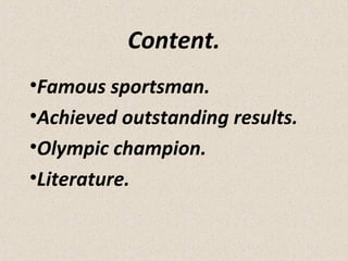 Content.
•Famous sportsman.
•Achieved outstanding results.
•Olympic champion.
•Literature.

 
