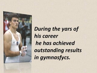 During the yars of
his career
he has achieved
outstanding results
in gymnasfycs.

 