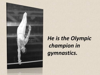 He is the Olympic
champion in
gymnastics.

 