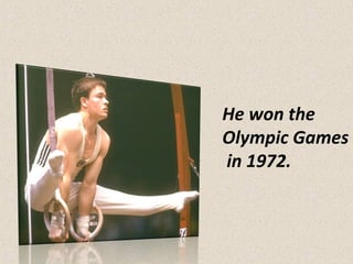 He won the
Olympic Games
in 1972.

 