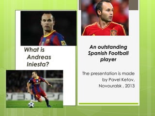 What is
Andreas
Iniesta?

An outstanding
Spanish Football
player
The presentation is made
by Pavel Ketov,
Novouralsk , 2013

 
