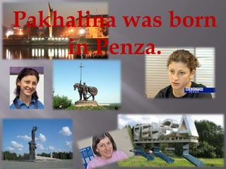 Pakhalina was born
in Penza.

 
