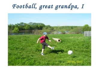 Football, great grandpa, I
…

Казарин Владимир
гимназия №3 – 4а класс

 