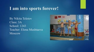 I am into sports forever!
By Nikita Teletov
Class: 3A
School: 1243
Teacher: Elena Mushtaeva
Moscow

 