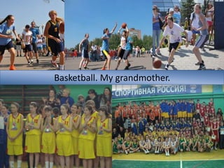 Basketball. My grandmother.

 